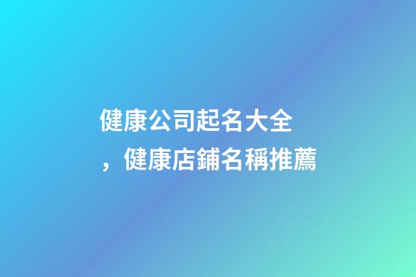 健康公司起名大全，健康店鋪名稱推薦